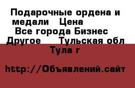 Подарочные ордена и медали › Цена ­ 5 400 - Все города Бизнес » Другое   . Тульская обл.,Тула г.